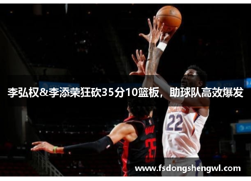 李弘权&李添荣狂砍35分10篮板，助球队高效爆发